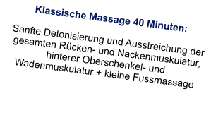 Klassische Massage 40 Minuten:  Sanfte Detonisierung und Ausstreichung der gesamten Rücken- und Nackenmuskulatur, hinterer Oberschenkel- und Wadenmuskulatur + kleine Fussmassage
