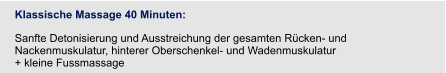 Klassische Massage 40 Minuten:  Sanfte Detonisierung und Ausstreichung der gesamten Rücken- und Nackenmuskulatur, hinterer Oberschenkel- und Wadenmuskulatur + kleine Fussmassage
